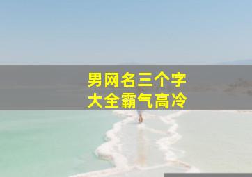 男网名三个字大全霸气高冷