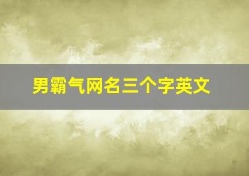 男霸气网名三个字英文