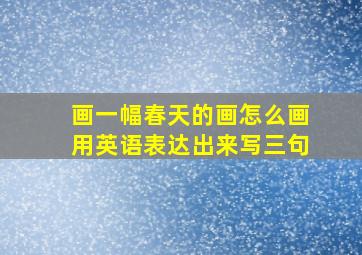 画一幅春天的画怎么画用英语表达出来写三句