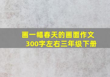 画一幅春天的画面作文300字左右三年级下册