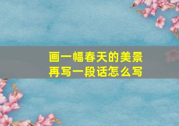 画一幅春天的美景再写一段话怎么写