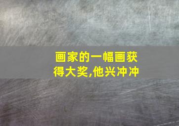 画家的一幅画获得大奖,他兴冲冲