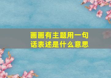 画画有主题用一句话表述是什么意思