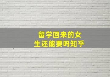 留学回来的女生还能要吗知乎