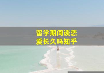 留学期间谈恋爱长久吗知乎