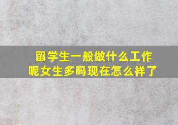 留学生一般做什么工作呢女生多吗现在怎么样了