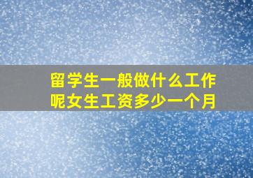 留学生一般做什么工作呢女生工资多少一个月