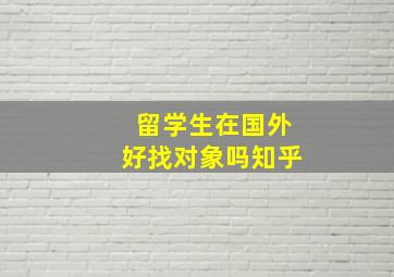 留学生在国外好找对象吗知乎