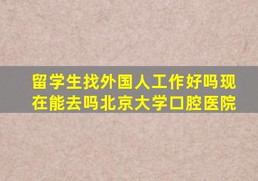 留学生找外国人工作好吗现在能去吗北京大学口腔医院