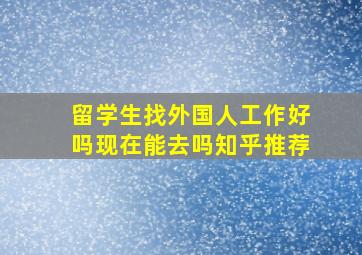 留学生找外国人工作好吗现在能去吗知乎推荐