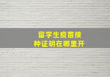 留学生疫苗接种证明在哪里开