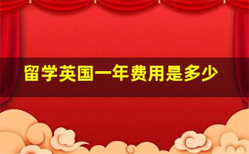 留学英国一年费用是多少