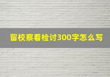 留校察看检讨300字怎么写