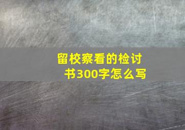 留校察看的检讨书300字怎么写