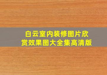 白云室内装修图片欣赏效果图大全集高清版