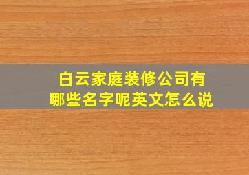 白云家庭装修公司有哪些名字呢英文怎么说