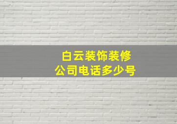 白云装饰装修公司电话多少号