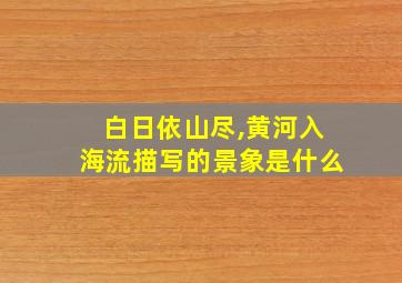 白日依山尽,黄河入海流描写的景象是什么