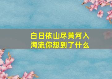 白日依山尽黄河入海流你想到了什么