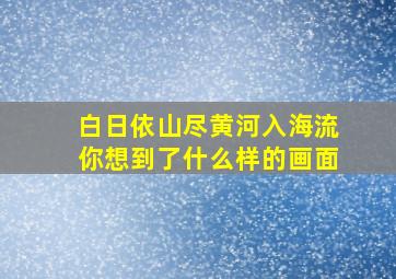 白日依山尽黄河入海流你想到了什么样的画面