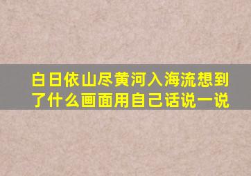 白日依山尽黄河入海流想到了什么画面用自己话说一说