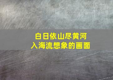 白日依山尽黄河入海流想象的画面