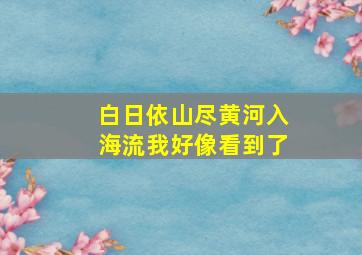 白日依山尽黄河入海流我好像看到了