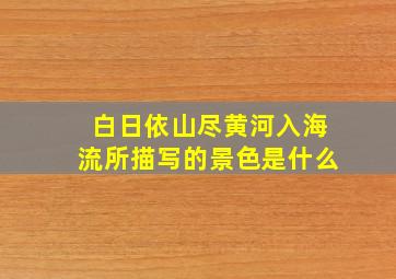 白日依山尽黄河入海流所描写的景色是什么