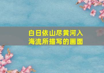 白日依山尽黄河入海流所描写的画面