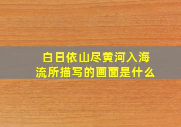 白日依山尽黄河入海流所描写的画面是什么