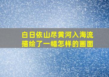 白日依山尽黄河入海流描绘了一幅怎样的画面