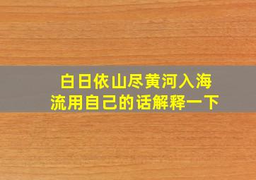 白日依山尽黄河入海流用自己的话解释一下