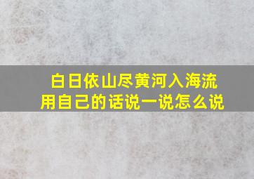 白日依山尽黄河入海流用自己的话说一说怎么说