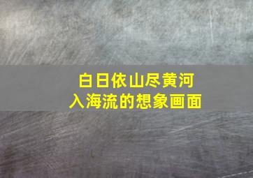 白日依山尽黄河入海流的想象画面