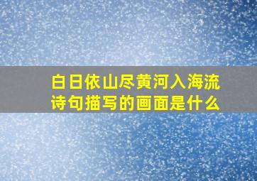 白日依山尽黄河入海流诗句描写的画面是什么