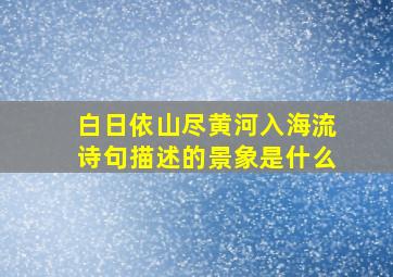 白日依山尽黄河入海流诗句描述的景象是什么