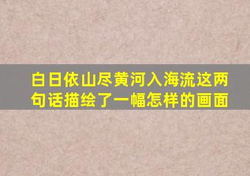 白日依山尽黄河入海流这两句话描绘了一幅怎样的画面