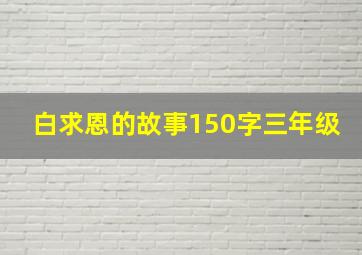 白求恩的故事150字三年级