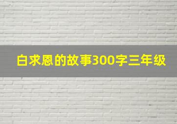 白求恩的故事300字三年级