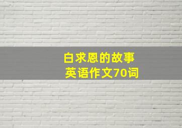 白求恩的故事英语作文70词