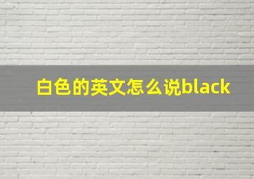 白色的英文怎么说black