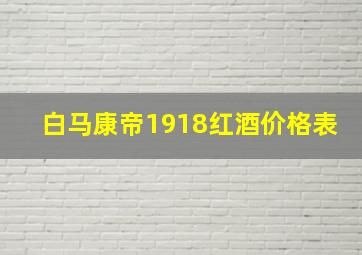 白马康帝1918红酒价格表