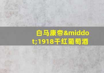 白马康帝·1918干红葡萄酒