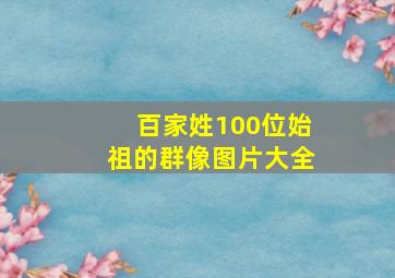 百家姓100位始祖的群像图片大全