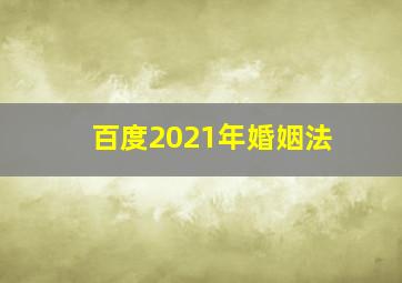 百度2021年婚姻法