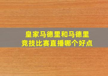 皇家马德里和马德里竞技比赛直播哪个好点