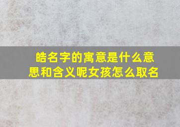 皓名字的寓意是什么意思和含义呢女孩怎么取名