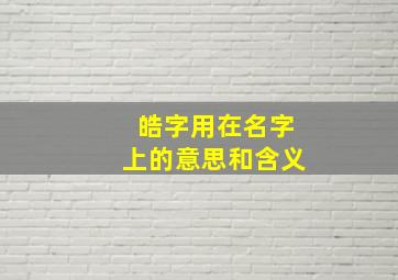 皓字用在名字上的意思和含义