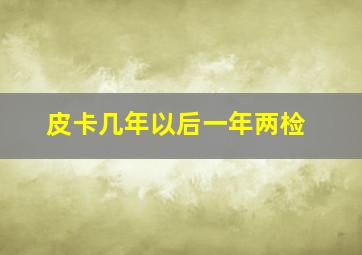 皮卡几年以后一年两检