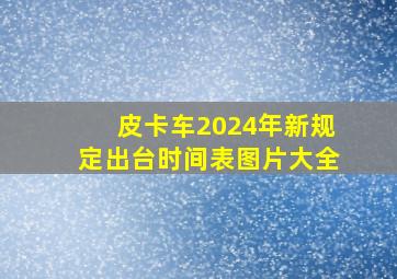 皮卡车2024年新规定出台时间表图片大全